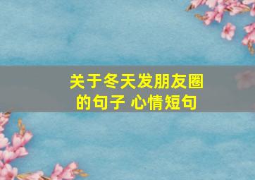 关于冬天发朋友圈的句子 心情短句